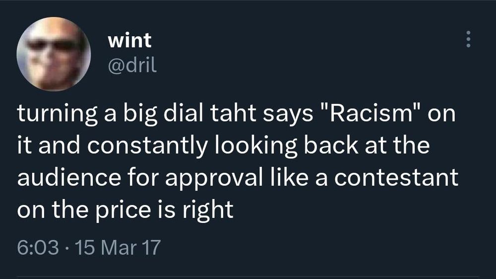 A tweet from @dril

turning a big dial taht says "Racism" on it and constantly looking back at the audience for approval like a contestant on the price is right
