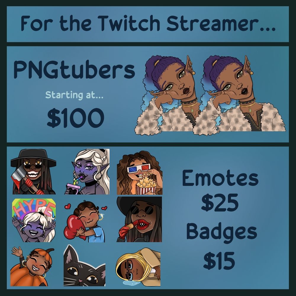 For the Twitch Streamer...
PNGtubers
Starting at... $100
Emotes $25
Badges $15
