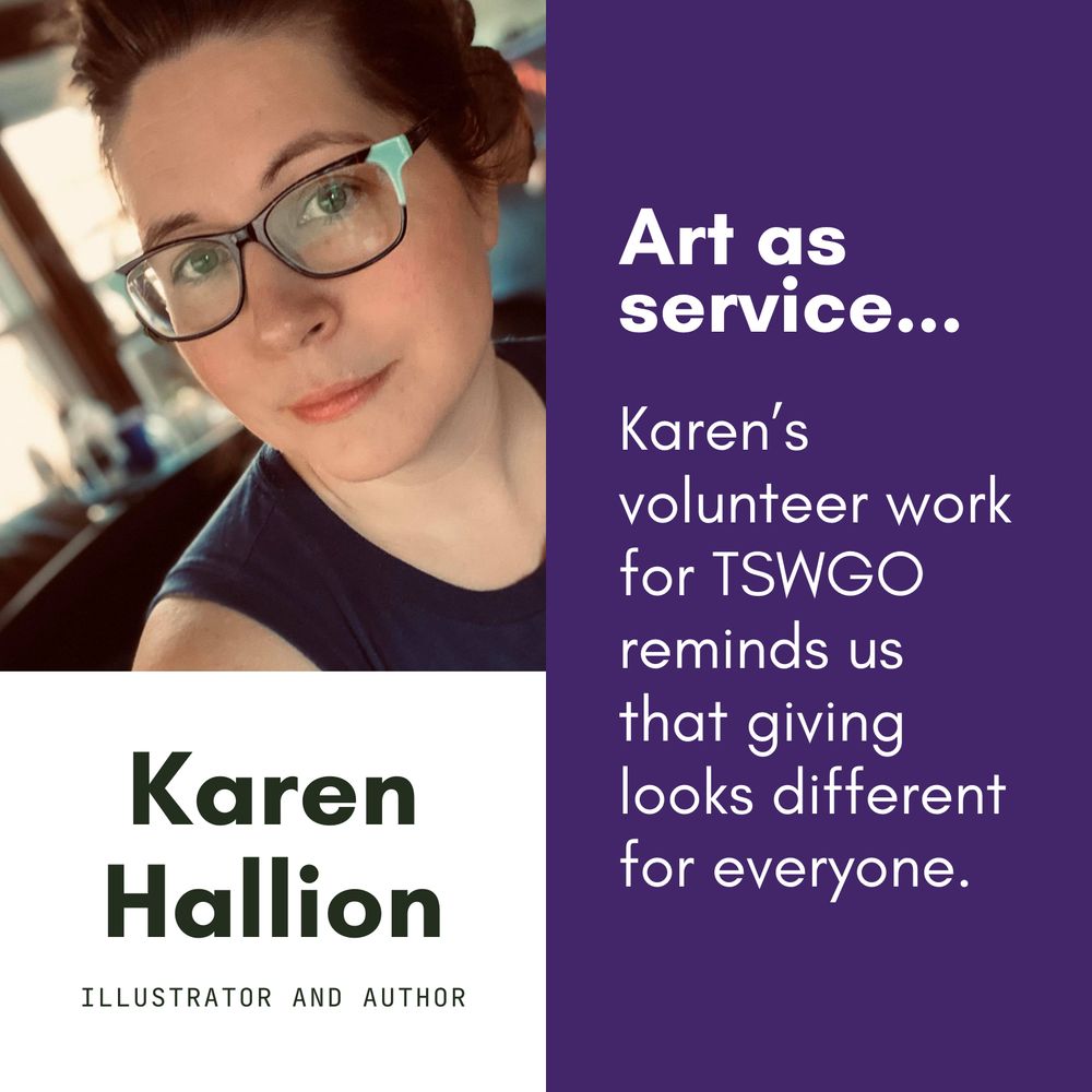Karen Hallion: Illustrator and Author.  Art as service... Karen’s volunteer work for TSWGO reminds us that giving looks different for everyone.
