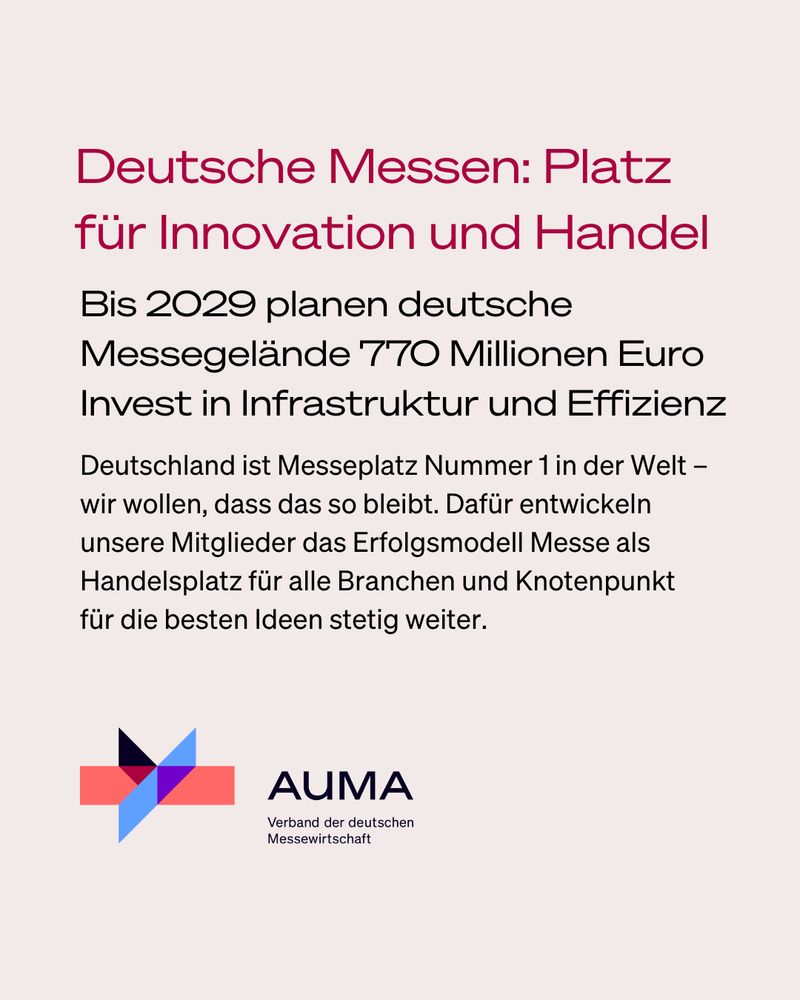 Deutsche Messen: Platz für Innovation und Handel. Bis 2029 planen deutsche Messegelände 770 Millionen Euro Invest in Infrastruktur und Effizienz. Deutschland ist Messeplatz Nummer 1 in der Welt - wir wollen, dass das so bleibt. Dafür entwickeln unsere Mitglieder das Erfolgsmodell Messe als Handelsplatz für alle Branchen und Knotenpunkt für die besten Ideen stetig weiter. AUMA - Verband der deutschen Messewirtschaft