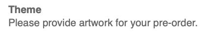 Screenshot of part of the mail, saying:

Theme
Please provide artwork for your pre-order.