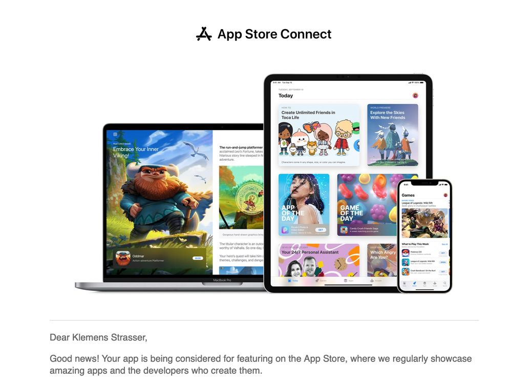 Screenshot of a mail showing a promo graphic with a Mac, iPad and iPhone. Underneath it says:

Dear Klemens Strasser,

Good news! Your app is being considered for featuring on the App Store, where we regularly showcase amazing apps and the developers who create them.