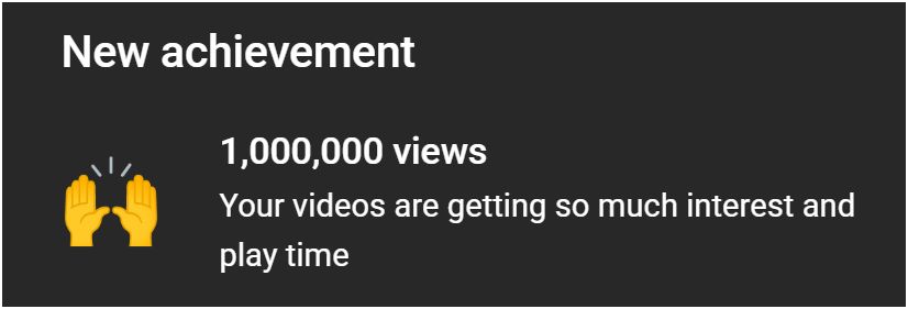 Screen snippet: 
New achievement
1,000,000 views
Your videos are getting so much interest and play time. Has raising hands emoji.