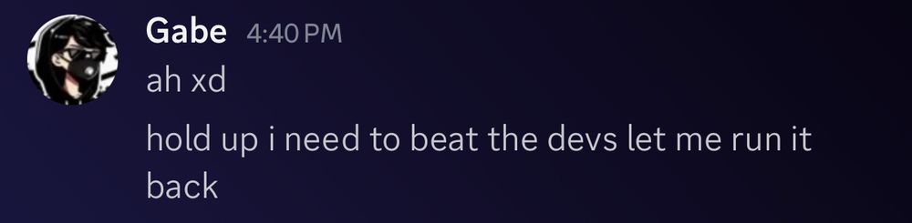 Gabe: ah xd hold up I need to beat the devs let me run it back 