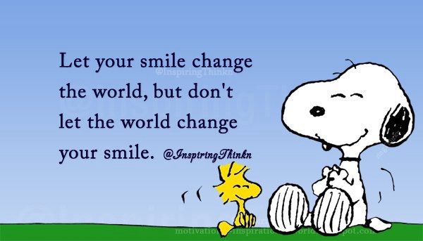 Let your smile change the world, but don’t let the world change your smile.