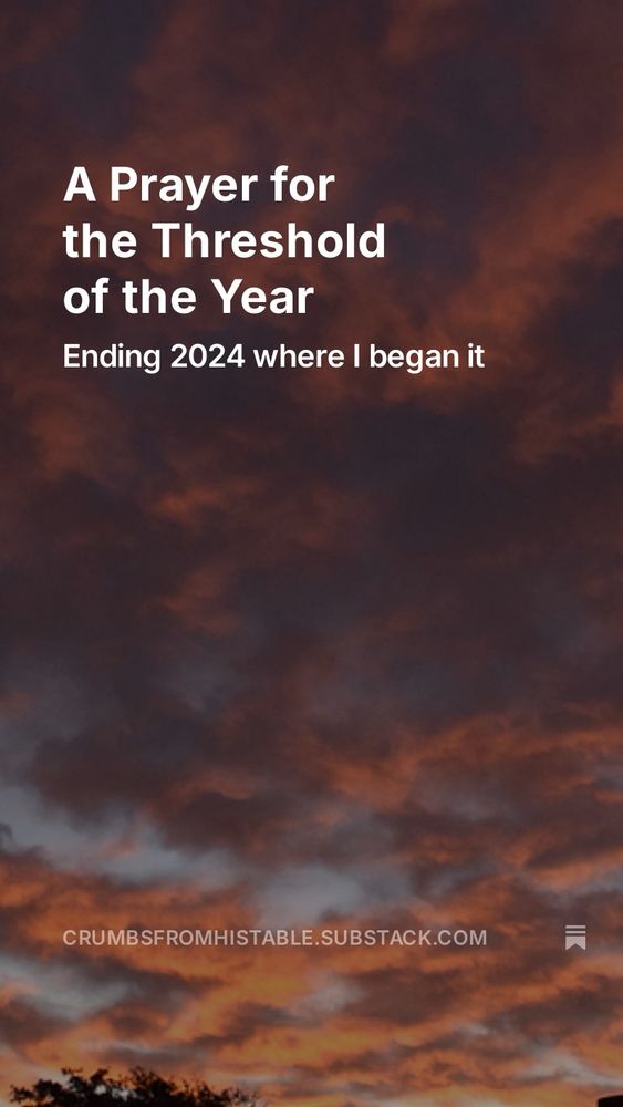 Flaming sunrise photo with white text: A prayer for the threshold of the year: ending 2024 where I began it

Crumbsfromhistable.Substack.com