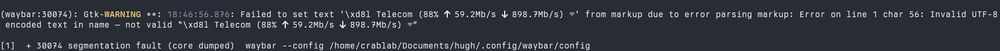 (waybar:30074): Gtk-WARNING **: 18:46:56.876: Failed to set text '\xd8l Telecom (88%  59.2Mb/s  898.7Mb/s) ' from markup due to error parsing markup: Error on line 1 char 56: Invalid UTF-8 encoded text in name — not valid “\xd8l Telecom (88%  59.2Mb/s  898.7Mb/s) ”

[1]  + 30074 segmentation fault (core dumped)  waybar --config /home/crablab/Documents/hugh/.config/waybar/config