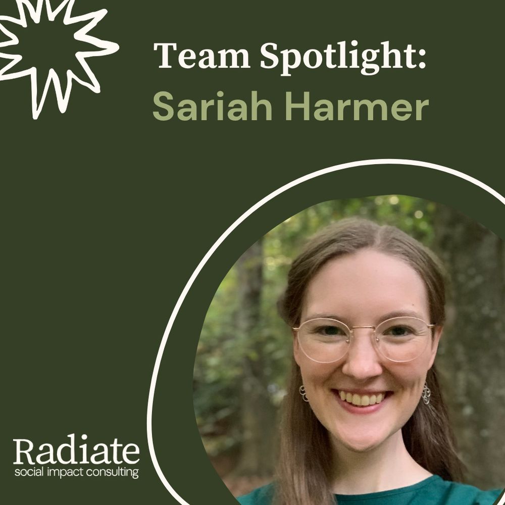 (Image description: Dark green graphic with an whimsical sun in the upper left corner and Radiate Social Impact Consulting logo in the bottom left. Title of the graphic reads "Team Spotlight: Sariah Harmer" with a photo of Sariah in the bottom right - a woman with brown hair and glasses who is smiling outdoors)