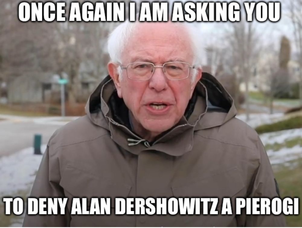 ONCE AGAIN I AM ASKING YOU
TO DENY ALAN DERSHOWITZ A PIEROGI