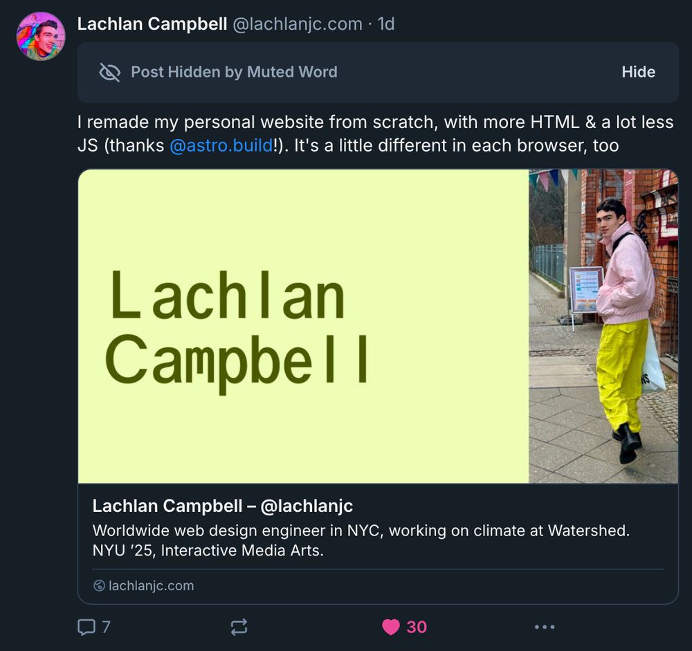 Screenshot of a post from @lachlanjc.com: "I remade my personal website from scratch, with more HTML & a lot less JS (thanks @astro.build!). It's a little different in each browser, too". You can see the "Post hidden by muted word" label at the top