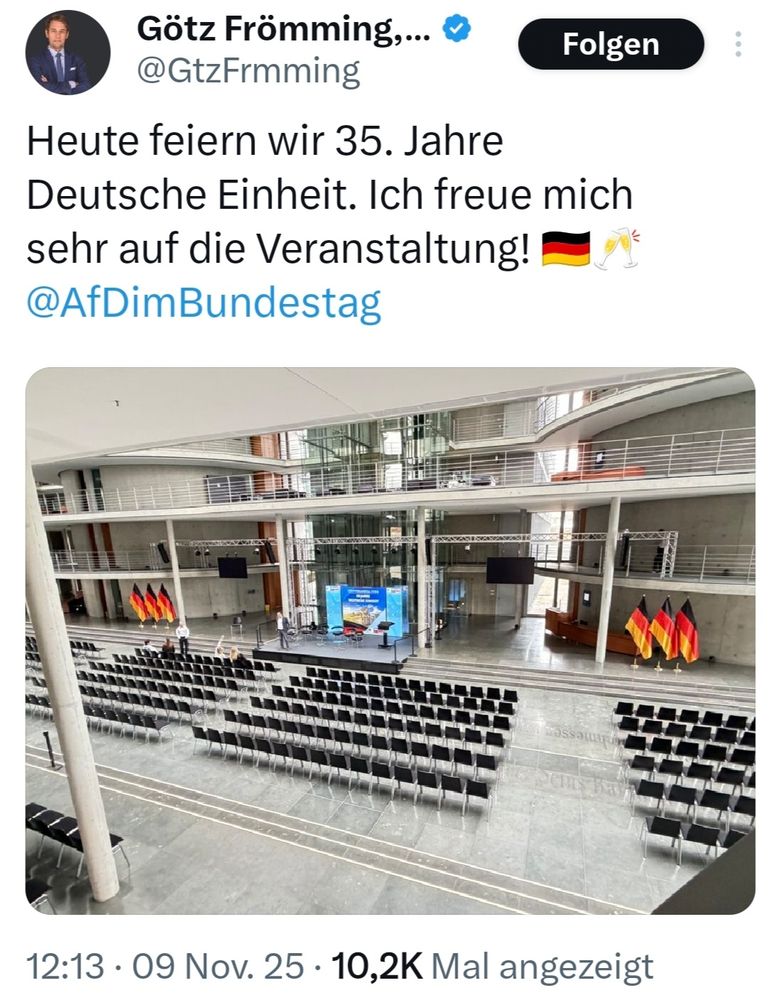 Götz Frömming,... @GtzFrmming 
Folgen 
Heute feiern wir 35. Jahre Deutsche Einheit. Ich freue mich sehr auf die Veranstaltung! @AfDimBundestag 
12:13·09 Nov. 25·10,2K Mal angezeigt