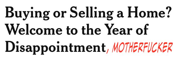 Buying or Selling a Home?
Welcome to the Year of Disappointment, MOTHERFUCKER