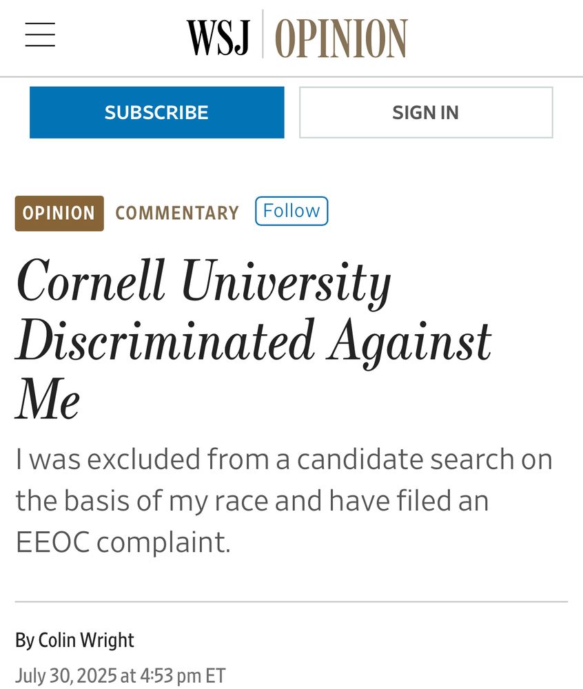 WSJ OPINION

Cornell University Discriminated Against Me
I was excluded from a candidate search on the basis of my race and have filed an
EEOC complaint.
By Colin Wright
July 30, 2025 at 4:53 pm ET