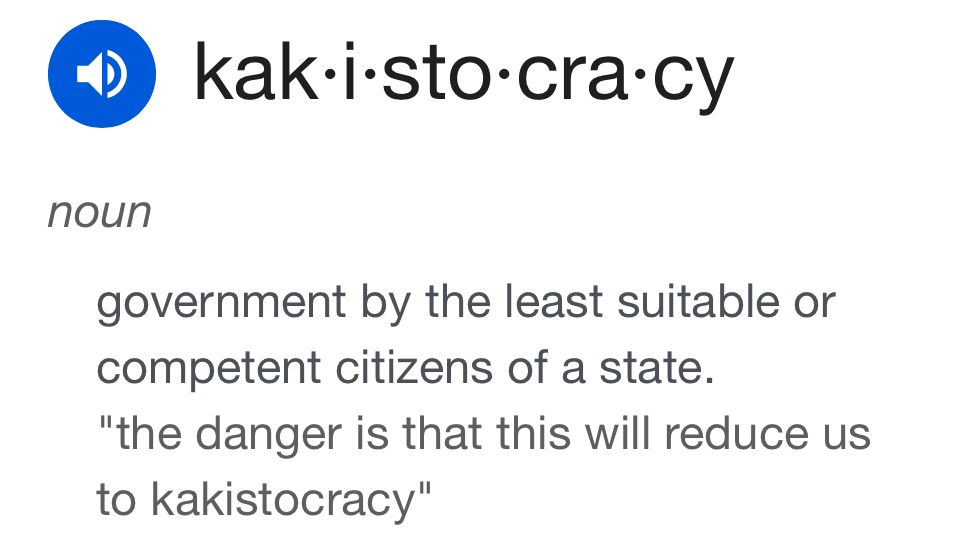 Picture of the definition of Kakistocracy: government by the least suitable or competent citizens of a state. 