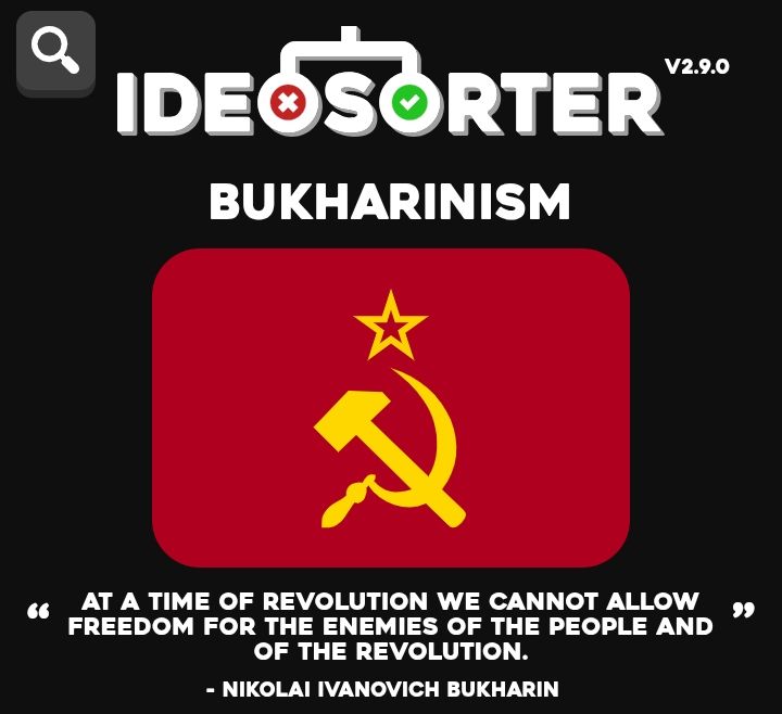 IDEOSORTER
Bukharinism
"At a time of revolution we cannot allow freedom for the enemies of the people and of the revolution."
- Nikolai Ivanovich Bukharinism