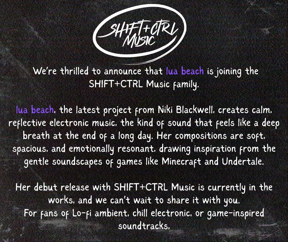  We’re thrilled to announce that lua beach is joining the SHIFT+CTRL Music family.

lua beach, the latest project from Niki Blackwell, creates calm, reflective electronic music, the kind of sound that feels like a deep breath at the end of a long day. Her compositions are soft, spacious, and emotionally resonant, drawing inspiration from the gentle soundscapes of games like Minecraft and Undertale.

Her debut release with SHIFT+CTRL Music is currently in the works, and we can’t wait to share it with you.
For fans of Lo-fi ambient, chill electronic, or game-inspired soundtracks,