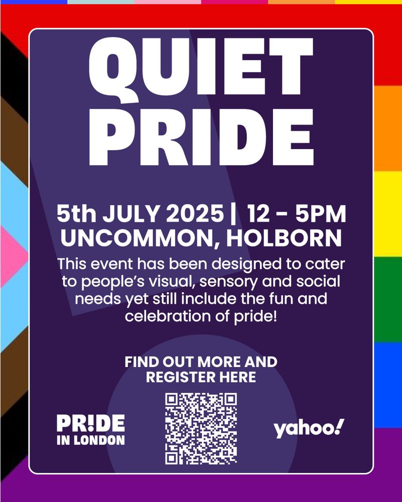 A promotional poster for "Quiet Pride," an inclusive Pride event. The text reads: ‘Quiet Pride. 5th July 2025. 12 – 5PM. Uncommon. Holborn. This event has been designed to cater to people’s visual, sensory and social needs yet still include the fun and celebration of pride! Find out more and register here" A QR code is centered below this text. At the bottom are logos for "Pride in London" and "Yahoo!". The background features a dark purple box with a border and is framed by the Progress Pride flag colors