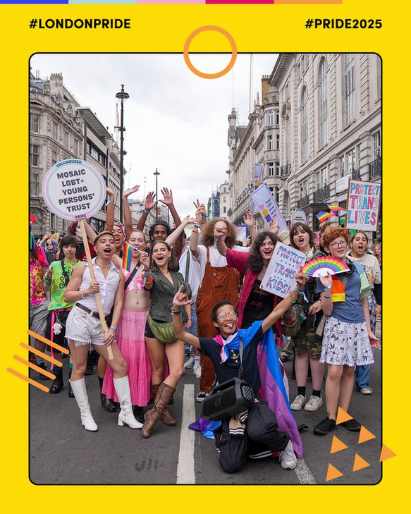 A photograph of Mosaic’s members marching in the London Pride parade, holding signs with slogans, waving or wearing various LGBT+ flags and facepaint, and all shouting joyously with their hands in the air. The image is framed in a border of Mosaic’s brand yellow colour with the hashtags #LondonPride and #Pride2025 at the top. 
