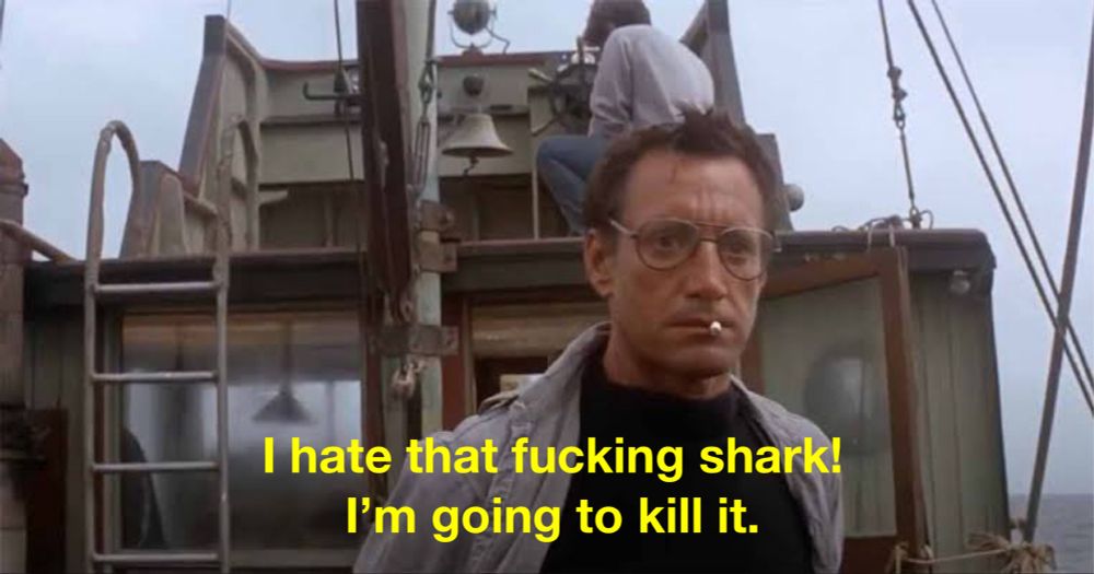 Roy Scheider in Jaws saying his famous line “I hate that fucking shark! I'm going to kill it.”