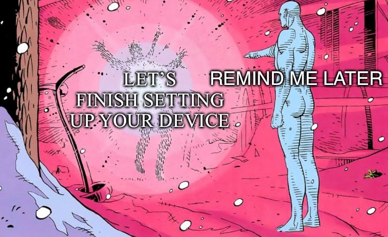 The Dr. Manhattan evaporating Rorschach meme, on Rorschach it says “Let’s finish setting up your device”, on Dr Manhattan it says “Remind me later”