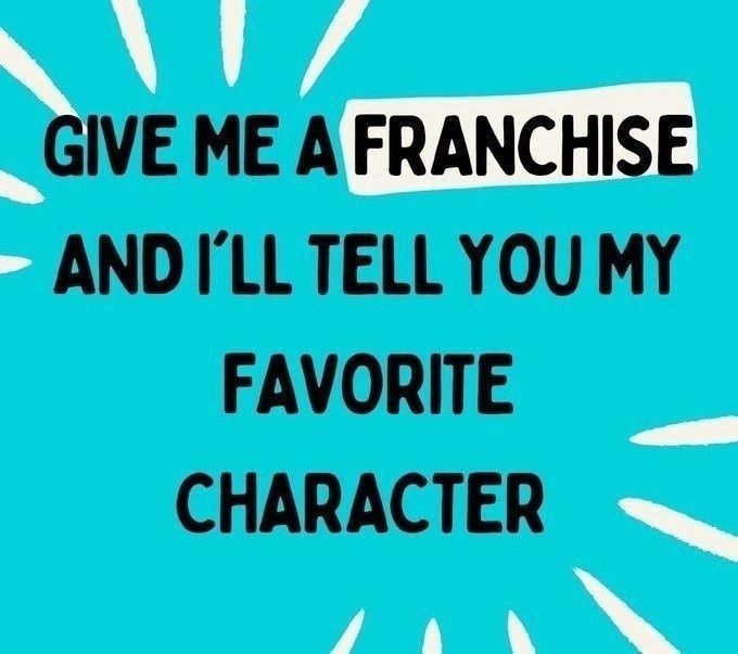 Give me a franchise and I'll tell you my favorite character 