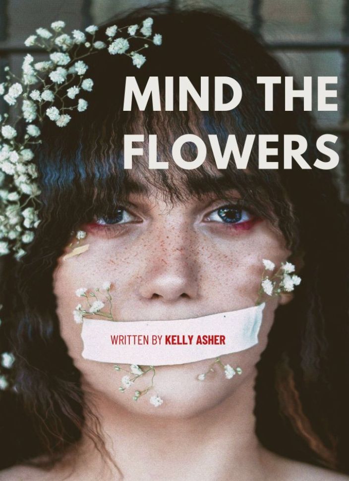 Young woman with reddish makeup under her blue eyes, and dainty white flowers in her hair and on her face. A piece of white tape covers her mouth and reads: Written by Kelly Asher. 

Title: Mind The Flowers 