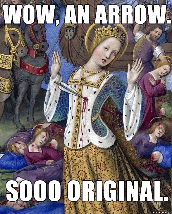 A meme image of Saint Ursula shot with an arrow in the chest, with her hands up with the palms out and her eyes rolling, appropriately matching the text, "Wow, an arrow.  Sooo original."