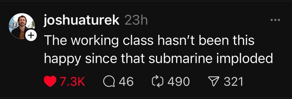 joshuaturek 23h
The working class hasn't been this happy since that submarine imploded