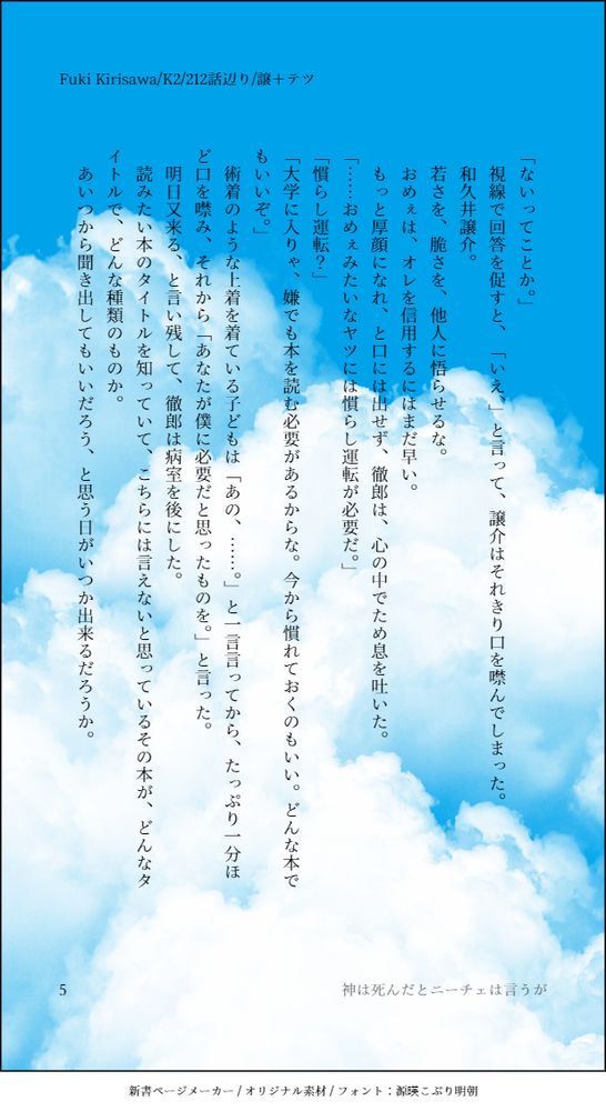 神は死んだとニーチェは言うが
譲介のいる個室の外から、まだ帰らないでと泣くガキの声が聴こえてくる。
子育てのマニュアルをついでに買いに行くつもりで書店に行って、結局、医学書の棚を眺めて、目についた本を買ってみた。
「好きにマーカーを引いて、書き込みをしろ、質問がありゃ教えてやる。」
本と一緒に買って来たマーカーとペン、メモ帳を渡すと、譲介は、そうします、と言った。
「分からない単語がありゃ、コイツを使え。」
コートのポケットから電子辞書を出すと、なぜこんな場所からという顔をしてから「僕は退院までにこの課題を終わらせればいいですか？」と譲介は言った。
こんな分厚い本、読み終えられるはずがねえだろう。
馬鹿か、と口が滑ってしまう前に、頭に閃いたことがあった。
四十男のオレと違って、コイツにとっての三年は、ただ努力するには猶予が長すぎる。
三年になった時点の偏差値で受験可能な大学の足切がなされることはないと言っても、ゴールの見えない長距離レースじゃ、どんな優秀な競走馬でもダレるってもんだ。
それから、パッと一也の顔がちらついた。
Kのヤツの血を引くあいつなら、勉強をせずとも帝都に入る頭がある。
期限と、ライバルか。
決まったな。
「そいつは、出来るとこまででいい。身体が復調するまでは、しっかり羽を休めておけ。」
そう言うと、さっきから何なんですか、と小さく声を上げた。
「言いたいことがあるなら、言ってみろよ。」と挑発すると、譲介は顔を上げて徹郎を見つめ「僕は鳥じゃありません。」と言って、口を引き結んだ。
反駁する譲介に「その本で勉強すりゃあ、おめぇもそのうちに、金の卵を産むようになるさ。」と言って、徹郎は自嘲するように軽く苦笑いをした。
譲介は、ガキっぽいことを口走ったと思ったのか、顔をふいと逸らして「今日はもう帰ってください。」と言った。
また来る、と言って病室を後にする。