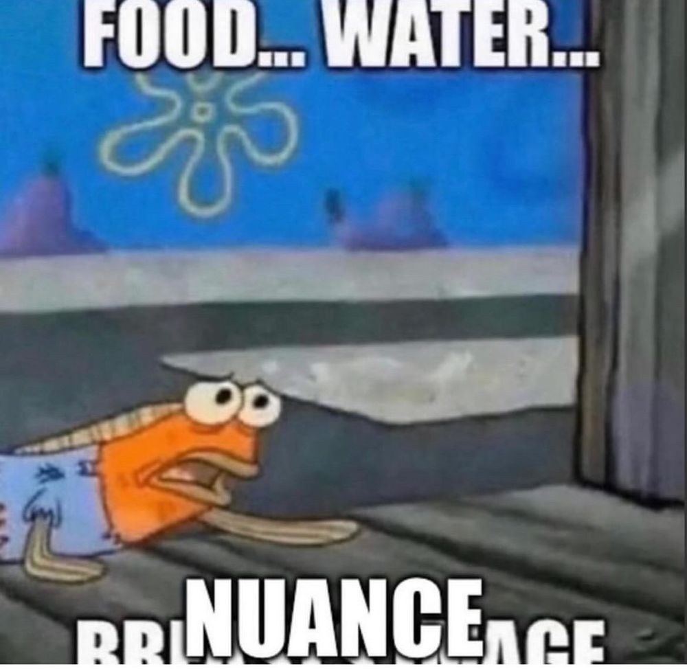 A picture of a fish from SpongeBob crawling on the ground, clearly starving. Text over it says “FOOD… WATER… NUANCE”