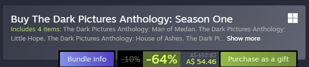 A screenshot of a text box on a steam page, It says:

"Buy The Dark Pictures Anthology: Season one
Includes 4 items: The Dark Pictures Anthology Man of Medan, The Dark Pictures Anthology Little Hope, The Dark Pictures Anthology: House of ashes, The Dark Pi-....." Last title is cut off with a show more button.

Underneath it says "-64%, $54.46 AUD"