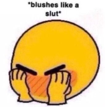 an emoji covering its face with its hands and blushing. There's text above it that says "blushes like a slut"