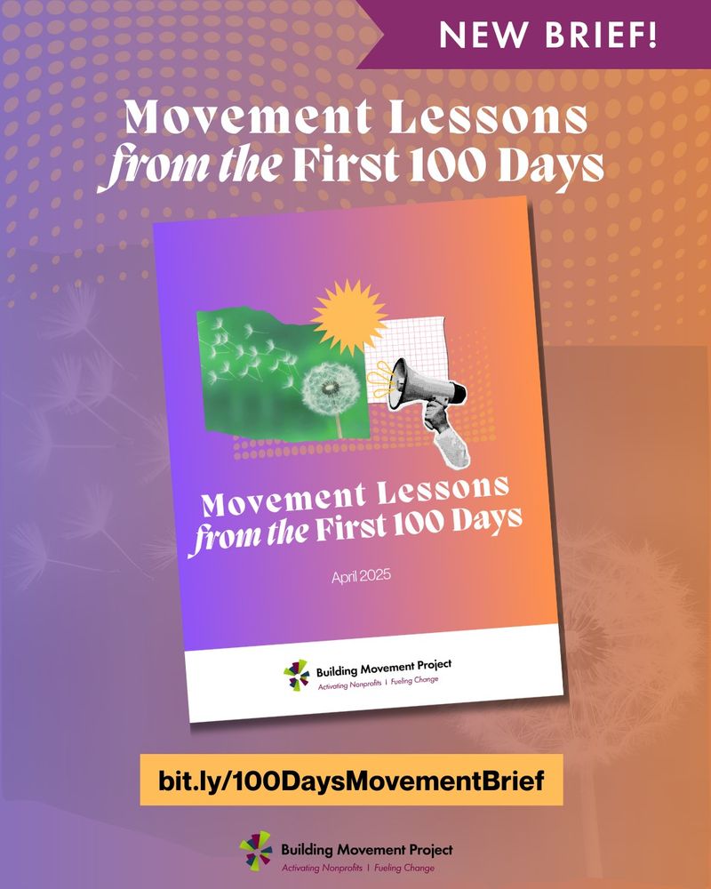 The new brief from Building Movement Project is pictured - the cover includes a photo of a dandelion puff going to seed, an illustration of a golden sun, and a collage cut-out of a hand holding up a megaphone. The brief is titled "Movement Lessons from the First 100 Days" and can be found online at bit.ly/100DaysMovementBrief

The graphic has bright colors in purple and orange tones.