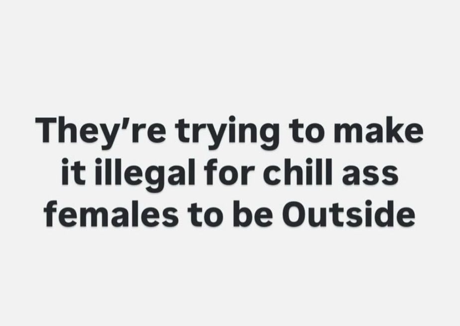 White Instagram create post with black text that says “They're trying to make it illegal for chill ass females to be Outside”