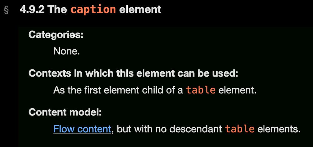 4.9.2 The caption element. Categories: None. Contexts in which this element can be used: As the first element child of a table element. Content model: Flow content, but with no descendant table elements.