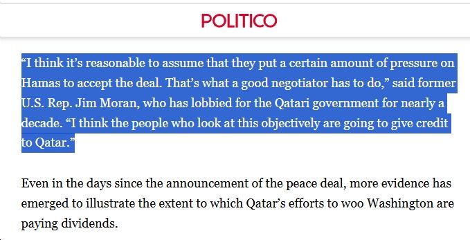 Politico: "Here’s another winner of the Israel peace deal: Qatar’s lobbying machine; The tiny Persian Gulf country has been working for years in Washington to change its image as a backer of violent Islamist groups."

https://www.politico.com/news/2025/10/11/qatar-lobbying-israel-influence-00603060