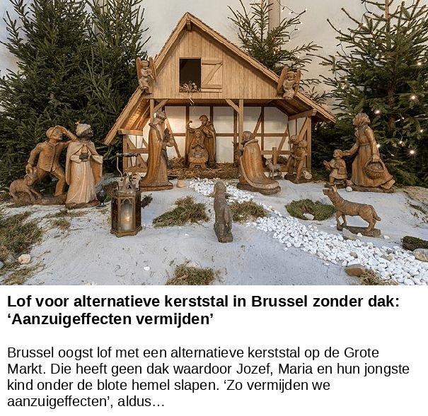 Lof voor alternatieve kerststal in Brussel zonder dak: ‘Aanzuigeffecten vermijden’ -- Brussel oogst lof met een alternatieve kerststal op de Grote Markt. Die heeft geen dak waardoor Jozef, Maria en hun jongste kind onder de blote hemel slapen. ‘Zo vermijden we aanzuigeffecten’, aldus…