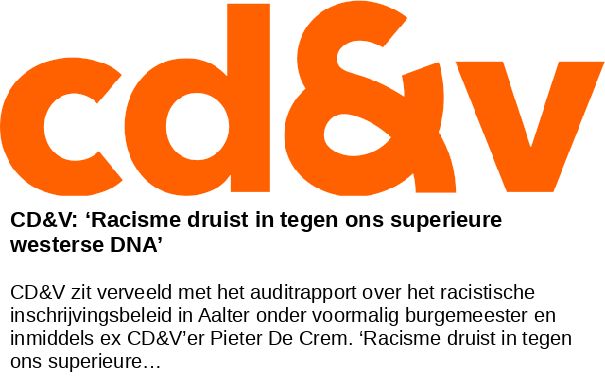 CD&V: ‘Racisme druist in tegen ons superieure westerse DNA’ -- CD&V zit verveeld met het auditrapport over het racistische inschrijvingsbeleid in Aalter onder voormalig burgemeester en inmiddels ex CD&V’er Pieter De Crem. ‘Racisme druist in tegen ons superieure…