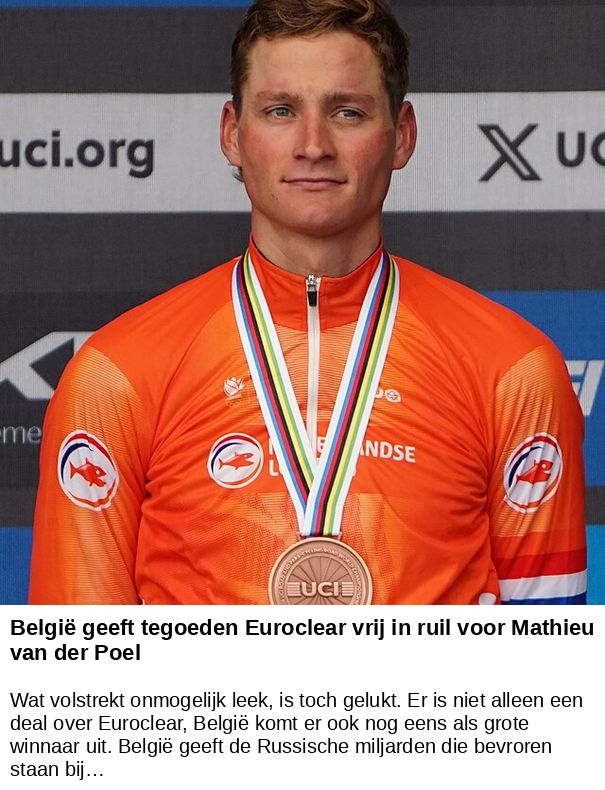 België geeft tegoeden Euroclear vrij in ruil voor Mathieu van der Poel -- Wat volstrekt onmogelijk leek, is toch gelukt. Er is niet alleen een deal over Euroclear, België komt er ook nog eens als grote winnaar uit. België geeft de Russische miljarden die bevroren staan bij…