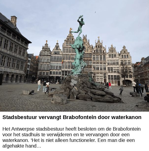 Stadsbestuur vervangt Brabofontein door waterkanon -- Het Antwerpse stadsbestuur heeft besloten om de Brabofontein voor het stadhuis te verwijderen en te vervangen door een waterkanon. ‘Het is niet alleen functioneler. Een man die een afgehakte hand…