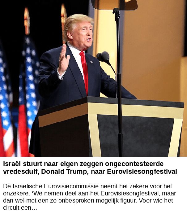 Israël stuurt naar eigen zeggen ongecontesteerde vredesduif, Donald Trump, naar Eurovisiesongfestival -- De Israëlische Eurovisiecommissie neemt het zekere voor het onzekere. ‘We nemen deel aan het Eurovisiesongfestival, maar dan wel met een zo onbesproken mogelijk figuur. Voor wie het circuit een…