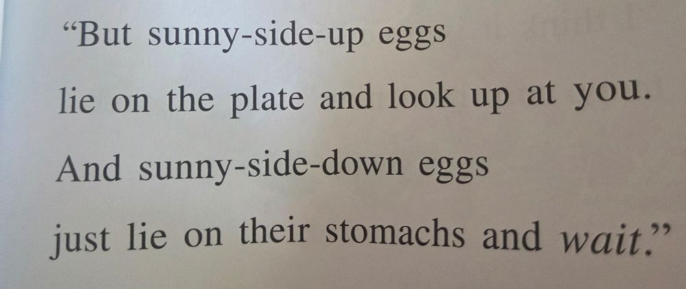 Quote from Bread and Jam for Francis that says But sunny-side-up eggs lie on the plate and look up at you. And sunny-side-down eggs just lie on their stomachs and wait. There is emphasis ok the word wait.
