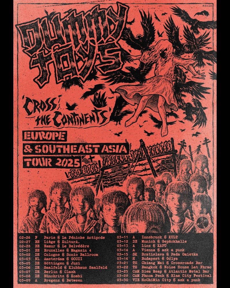 Tour poster from the band Dummy toys. 
Those are the dates, countries, cities and venues:

2025_02_26 – F _ Paris
2025_02_27 – BE _ Liège @kulturaliege
2025_02_28 – BE _ Namur @  Le Belvédère
2025_03_01 – BE _ Bruxelles @ Magasin 4
2025_03_02 – DE _ Cologne  @sonicballroom
2025_03_03 – NL _ Amsterdam @occii_amsterdam
2025_03_05 – DE _ Göttingen @ Juzi 
2025_03_06 – DE _ Saalfeld @ Klubhaus Saalfeld 
2025_03_07 – DE _ Berlin @clashberlin
2025_03_08 – DE _ Nünchritz @ JUZ Kombi
2025_03_09 – A _ Bregenz @ Between Live
2025_03_11 – A _ Innsbruck @ KULT Bogen Bar
2025_03_12 – DE _ München Gepäckhalle
2025_03_13 – A _ Linz  @kapu_linz
2025_03_14 – A _ Wien 
2025_03_15 – SK _ Bratislava
2025_03_16 – H _ Budapest @ Auróra