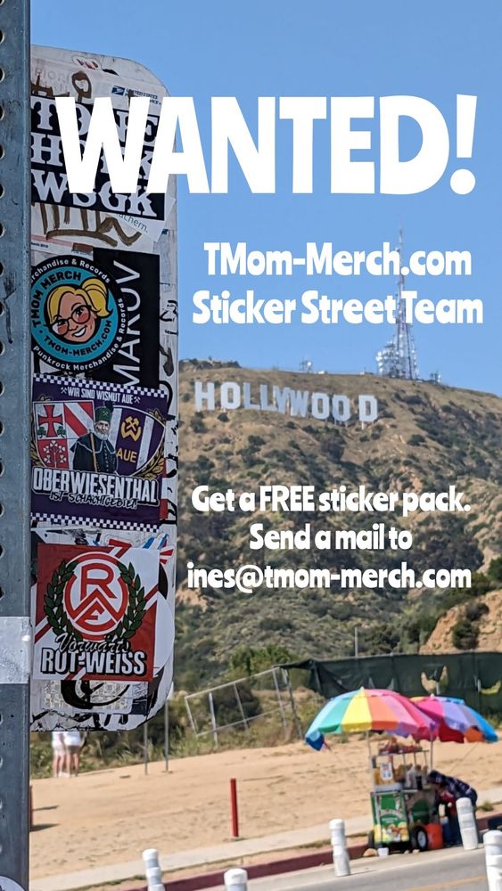 Ein Foto mit zusätzlichen Text. Das Foto zeigt im Hintergrund den berühmten Hollywood Schriftzug in Los Angeles. Im Vordergrund ein Verkehrsschild mit diversen Aufklebern, darunter ein Logo Aufkleber der Firma TMom Merchandise.
Der zusätzliche Text "WANTED! TMom-Merch.com Sticker Street Team. Get a FREE sticker pack. Send a mail to ines@tmom-merch.com. 