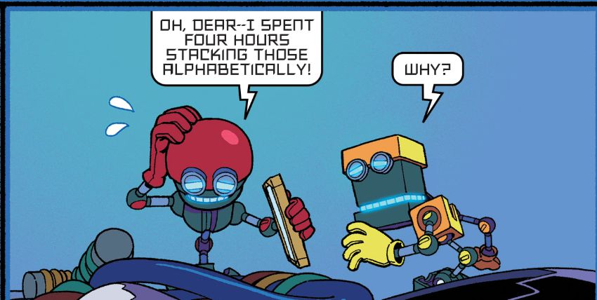 Orbot and Cubot, Sonic the Hedgehog IDW Issue 39

Orbot holds a tablet, standing over a toppled pile of ??? I stg I have no idea??? I guess green and yellow wires wrapped around spools??

Orbot: "Oh dear, I spent four hours stacking those alphabetically!"
Cubot: "Why?"