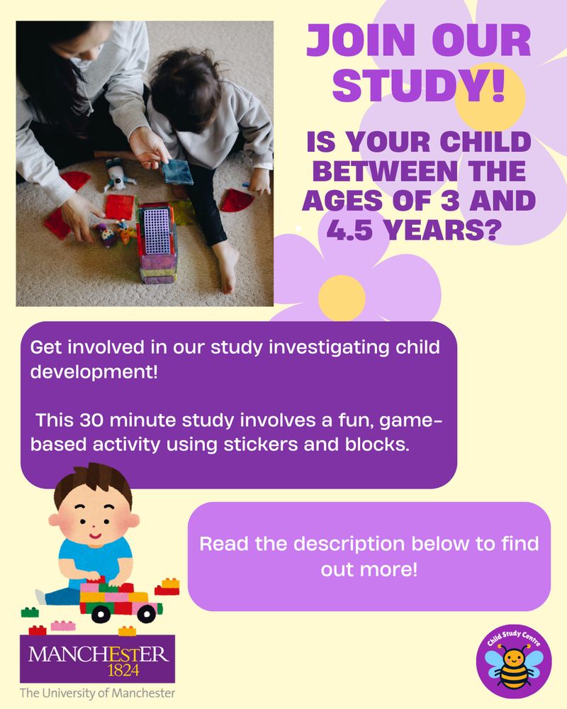 A advert for a University of Manchester Child study Centre study! Join our study! Is your child between the ages of 3 to 4.5 years? Get involved in our study investigating child development! This 30 minute study involves a fun, game-based activity using stickers and blocks! 
