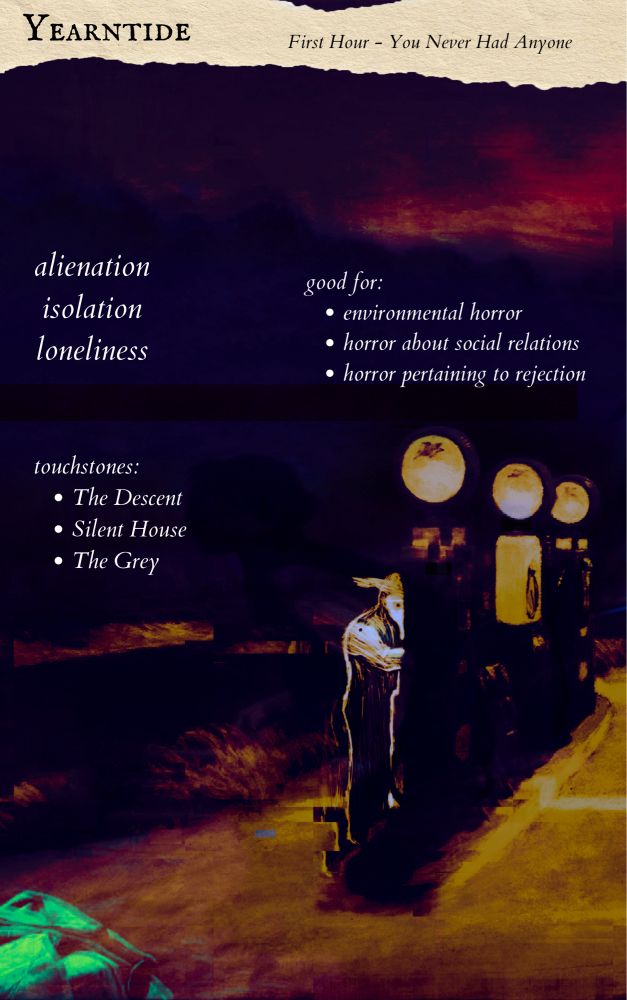Yearntide - The First Hour.  You never had anyone.  Alienation, isolation, loneliness.  Good for environmental horror, horror of social relations, horror pertaining to rejection.