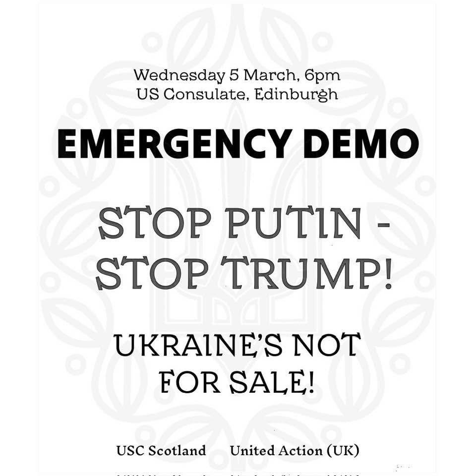 Wednesday 5 March, 6pm
US Consulate, Edinburgh
EMERGENCY DEMO
STOP PUTIN - STOP TRUMP!
UKRAINE'S NOT FOR SALE!
USC Scotland
United Action (UK)