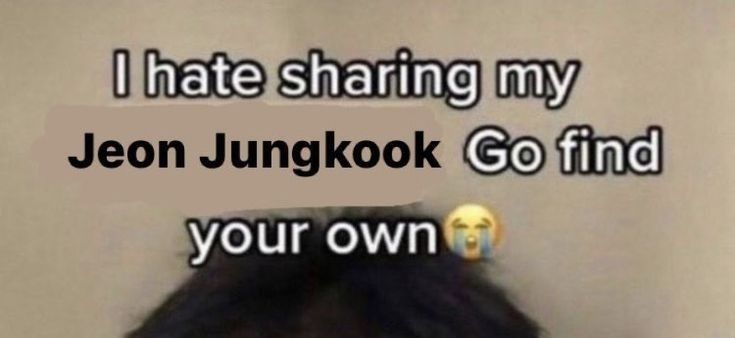 image that says i hate sharing my jeon jungkook go find your own next to a crying emoji
