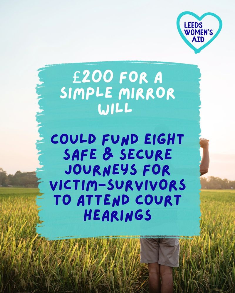 £200 for a simple mirror will could fund eight safe & secure journeys for victim-survivors to attend court hearings.